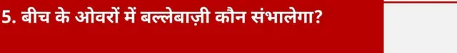 5. बीच के ओवरों में बल्लेबाज़ी कौन संभालेगा?