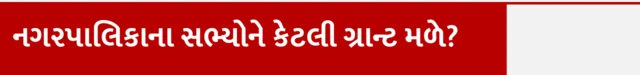 નગરપાલિકાના સભ્યોને કેટલી ગ્રાન્ટ મળે?