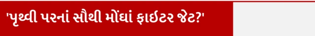 'પૃથ્વી પરનાં સૌથી મોંઘાં ફાઇટર જેટ?'