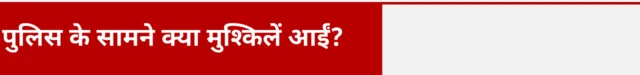 पुलिस के सामने क्या मुश्किलें आईं?