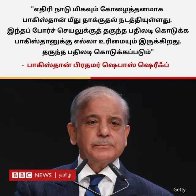 "எதிரி நாடு மிகவும் கோழைத்தனமாக பாகிஸ்தான் மீது தாக்குதல் நடத்தியுள்ளது. இந்தப் போர்ச் செயலுக்குத் தகுந்த பதிலடி கொடுக்க பாகிஸ்தானுக்கு எல்லா உரிமையும் இருக்கிறது. தகுந்த பதிலடி கொடுக்கப்படும்" என்று பாகிஸ்தான் பிரதமர் ஷெபாஸ் ஷெரீஃப் தெரிவித்துள்ளார். 