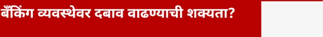 बँकिंग व्यवस्थेवर दबाव वाढण्याची शक्यता?