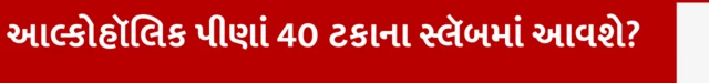શું આલ્કોહૉલિક પીણાં 40 ટકાના સ્લૅબમાં મૂકવામાં આવ્યાં છે?