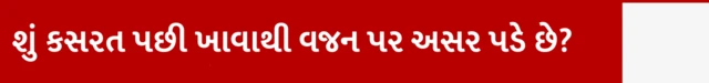 શું કસરત પછી ખાવાથી વજન પર અસર પડે છે?