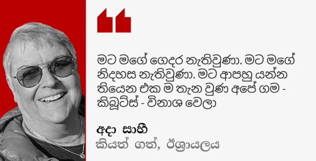 Ada Sagi, a former peace activist, was taken hostage and later released. She says: "I lost my home. I lost my freedom. The whole place that I (have) to go back to, our village - kibbutz - is destroyed."