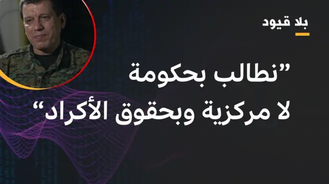 مظلوم عبدي في بلا قيود: نطالب بحكومة لا مركزية وبحقوق الأكراد