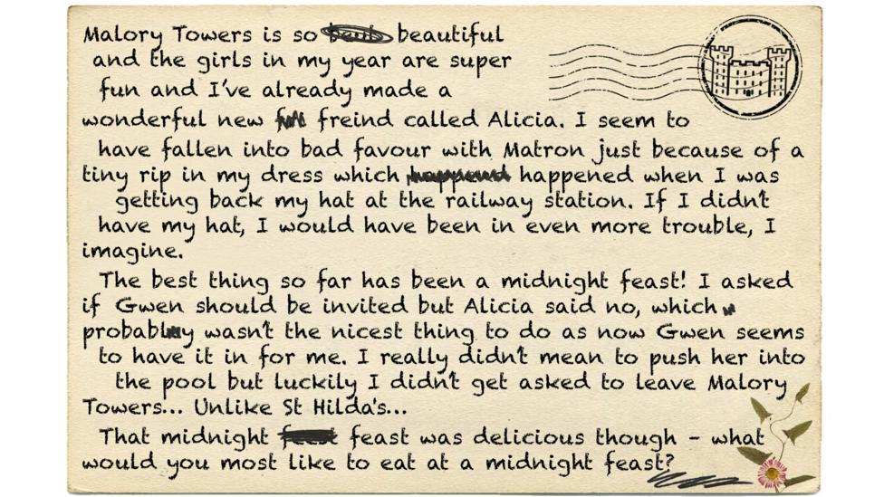 Text reads: Malory Towers is so beautiful and the girls in my year are super fun and I\u2019ve already made a wonderful new freind called Alicia. I seem to have fallen into bad favour with Matron just because of a tiny rip in my dress which happened when I was getting back my hat at the railway station. If I didn\u2019t have my hat, I would have been in even more trouble, I imagine. The best thing so far has been a midnight feast! I asked if Gwen should be invited but Alicia said no, which probably wasn\u2019t the nicest thing to do as now Gwen seems to have it in for me. I really didn\u2019t mean to push her into the pool but luckily I didn\u2019t get asked to leave Malory Towers\u2026 Unlike St Hilda's\u2026 That midnight feast was delicious though \u2013 what would you most like to eat at a midnight feast?.