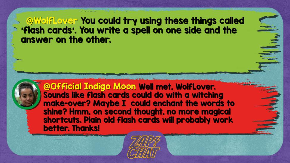 WolfLover comment reads You could try using these things called 'flash cards'. You write a spell on one side and the answer on the other.  Indigo Moon reply reads ell met, WolfLover. Sounds like flash cards could do with a witching make-over? Maybe I  could enchant the words to shine? Hmm, on second thought, no more magical shortcuts. Plain old flash cards will probably work better. Thanks!