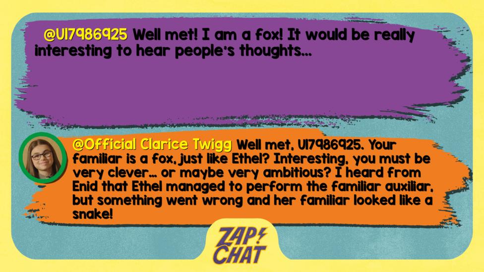 U17986925: Well met! I am a fox! It would be really interesting to hear people's thoughts...Well met, U17986925. Your familiar is a fox, just like Ethel? Interesting, you must be very clever...or maybe very ambitious? I heard from Enid that Ethel managed to perform the familiar auxiliar, but something went wrong and her familiar looked like a snake!