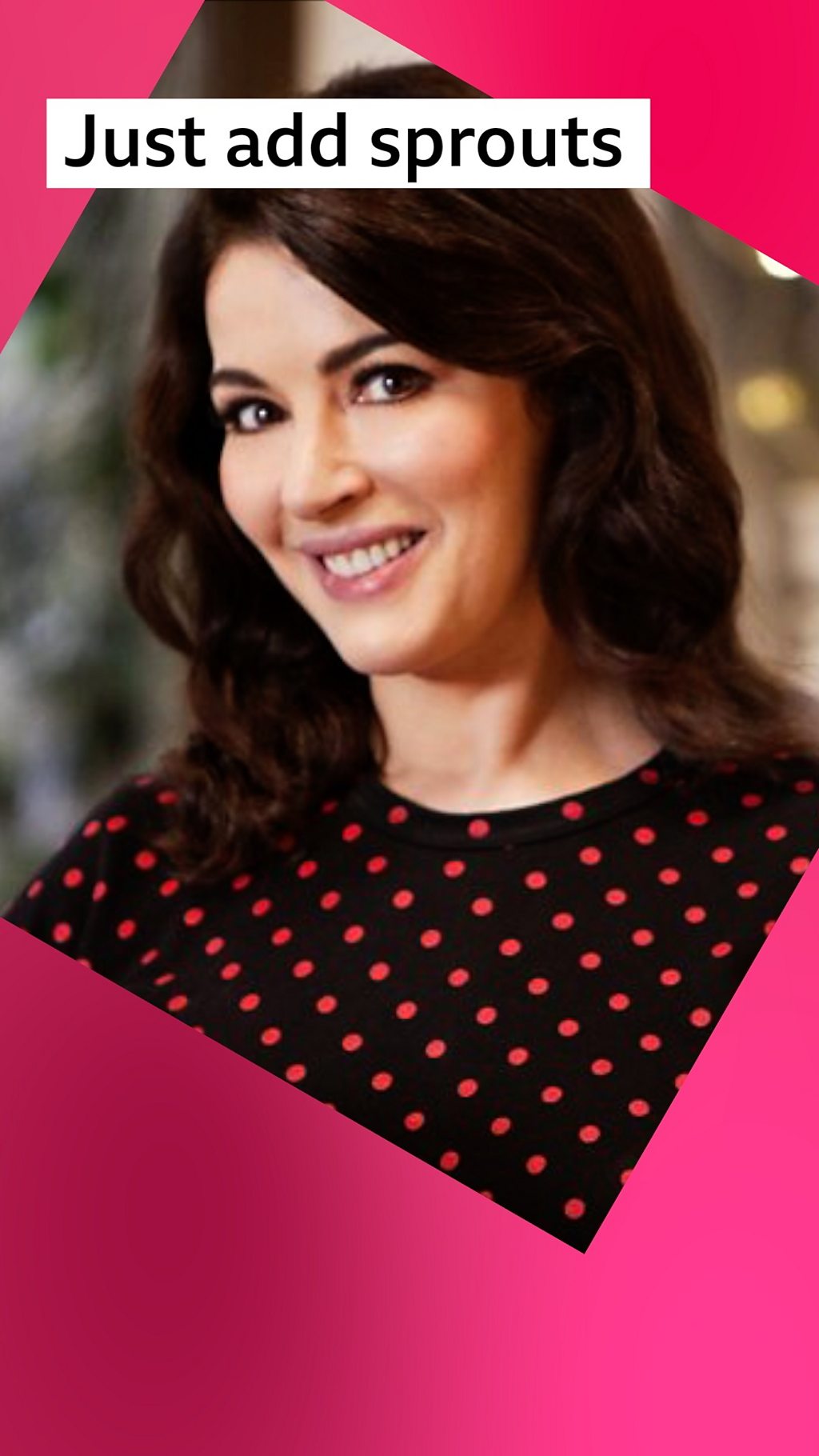 Nigella Lawson wearing a black jumper with red spots and looking straight at the camera. Label text: Just add sprouts.