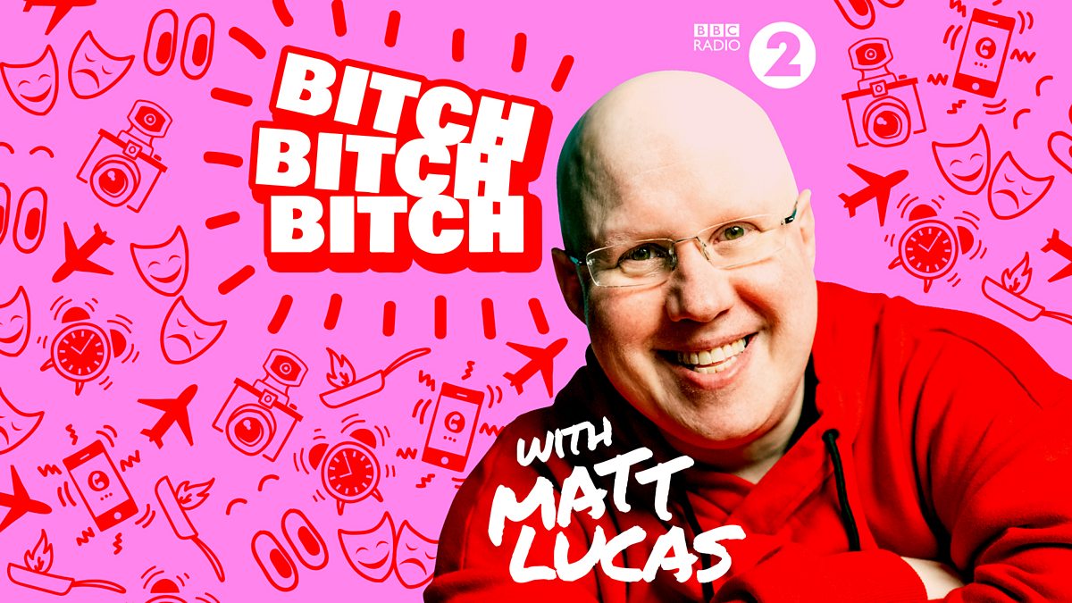 Bbc Radio 2 Bitch Bitch Bitch With Matt Lucas