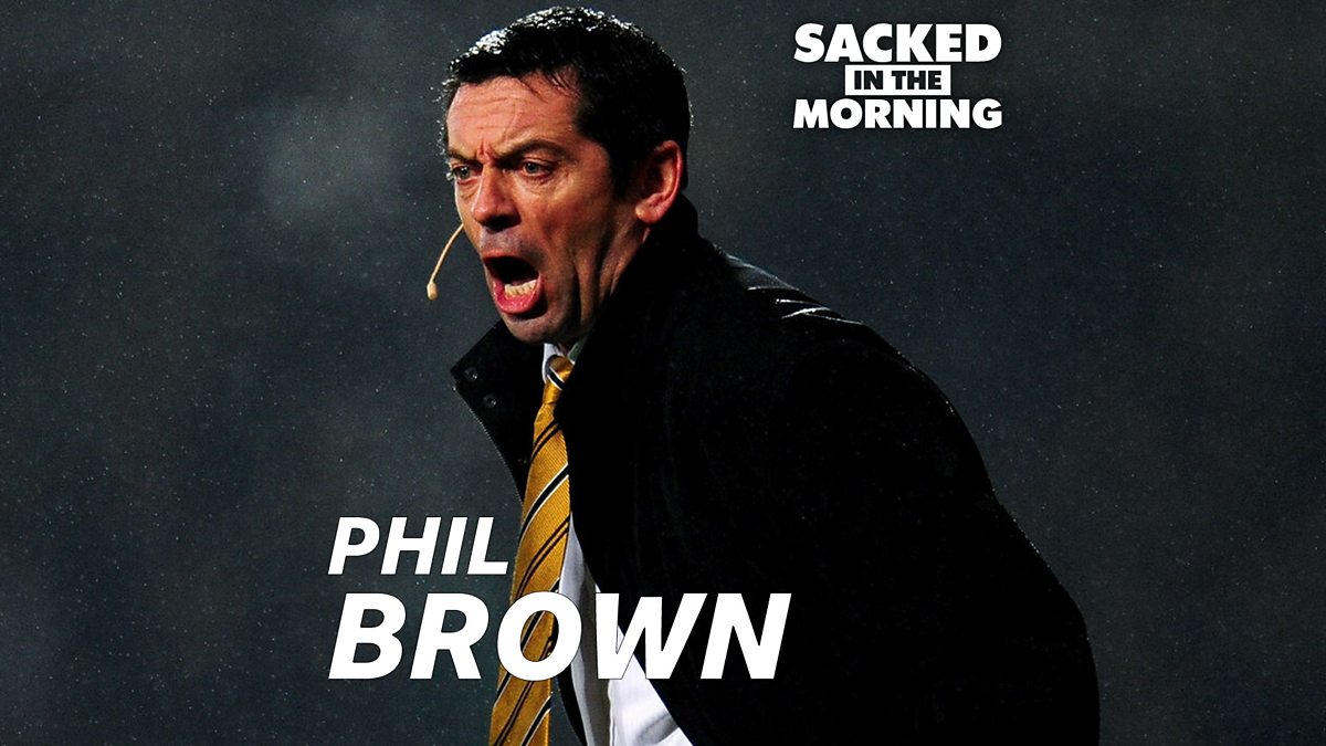 Phil brown. Get the Sack.