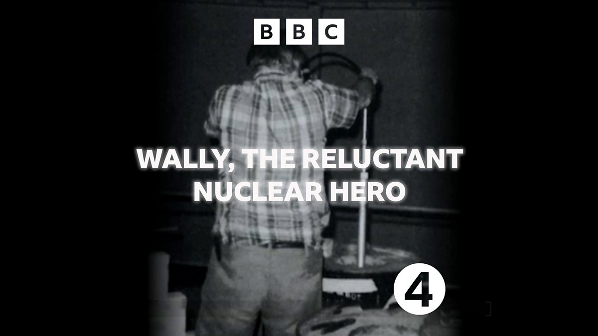 BBC Radio 4 - Wally, the Reluctant Nuclear Hero