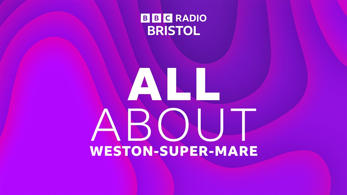 BBC Radio Bristol - All About Weston-super-Mare