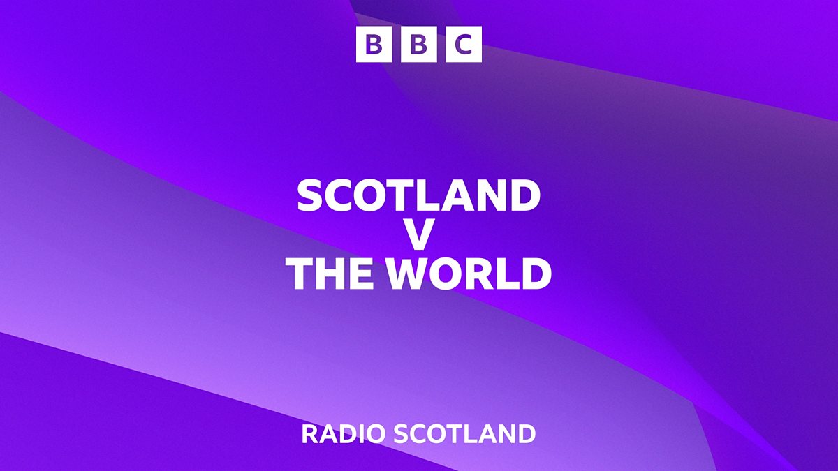 BBC Radio Scotland - Scotland v The World - Available now