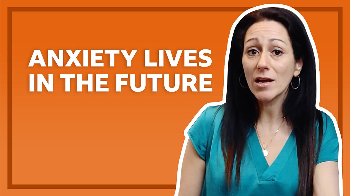 How to tackle anxiety: Anxiety lives in the future - BBC Bitesize