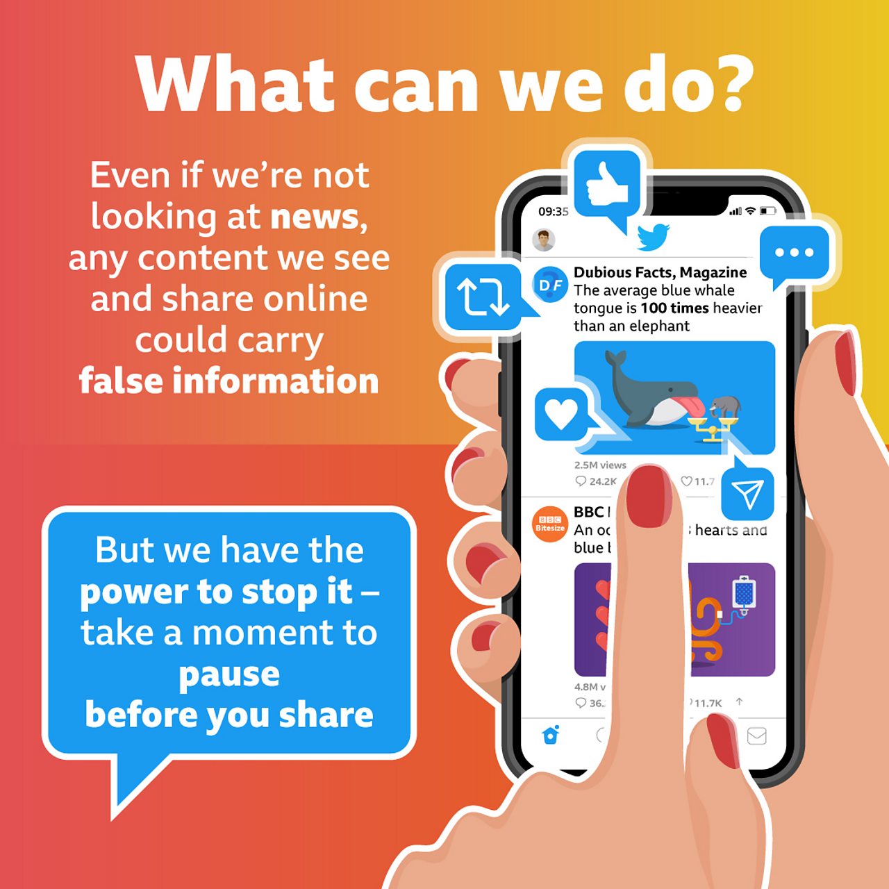 An illustration with the title “What can we do?”. A finger swipes through a social media feed on a phone with likes, heart and share icons coming from the screen. Next to it is the text “Even if we’re not looking at news, any content we see and share online could carry false information. But we have the power to stop it – take a moment to pause before you share”