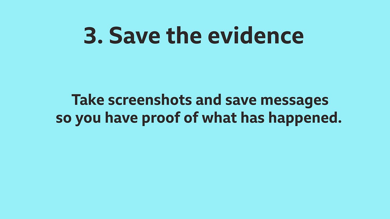 2. Save the evidence: Take screenshots and save messages so you have proof of what has happened.