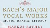 鈥淏ach鈥檚 Major Vocal Works 鈥 Music, Drama, Liturgy鈥 鈥 a new book