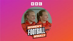 Women's Football Weekly Extra: Inside Bayern Munich with Harder and Eriksson
