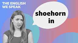 Shoehorn something in