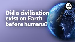 Did a civilisation exist on Earth before humans?