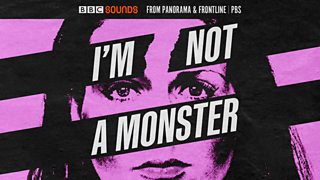 I'm Not a Monster: Listen to the whole series on BBC Sounds