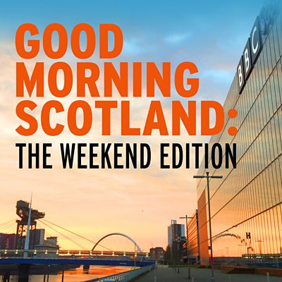 c Sounds Good Morning Scotland The Weekend Edition Available Episodes