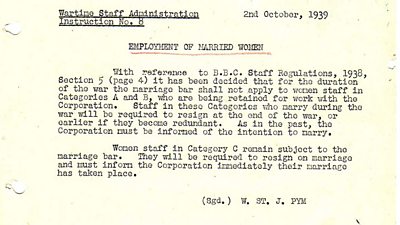 Memo says: 2nd October 1939 Employment of Married Women. With reference to BBC Staff Regulations 1938 Section 5 it had been decided that for the duration of the war the marriage bar shall not apply to women staff in Categories A and B who are being retained for work with the Corporation. Staff in these Categories who marry during the war will be required to resign at the end of the war or earlier if they become redundant. As in the past, the Corporation must be informed of the intention to marry. Women staff in Category C remain subject to the marriage bar. They will be required to resign on marriage and must inform the Corporation immediately their marriage has taken place. Sgt W ST J Pym