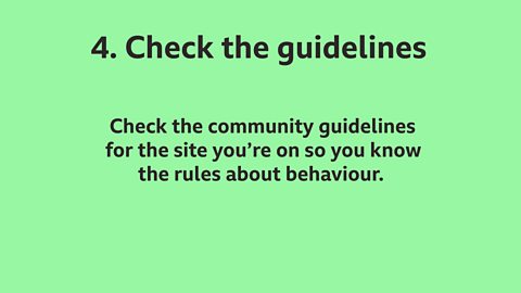 4. Check the guidelines: Check the community guidelines for the sites you're on so you know the rules about behaviour. 