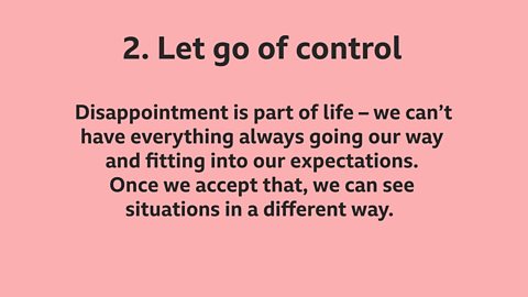 2.  Let go of control: Disappointment is part of life – we can't have everything always going our way and fitting into our expectations. Once we accept that, we can see situations in a different way.