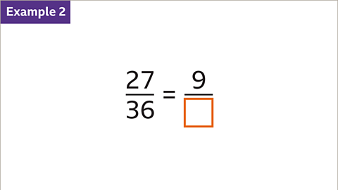 Example 2. twenty-seven thirty-sixths equals nine over something. The 'something' is a missing value represented by an empty orange box. 