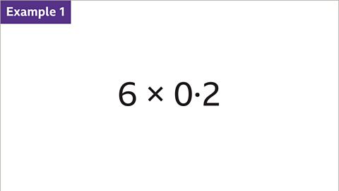 Example 1: Six multiplied by zero point two written as a calculation. 