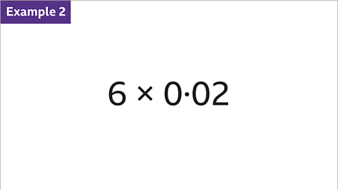 Example 2: Six multiplied by zero point zero two written as a calculation. 