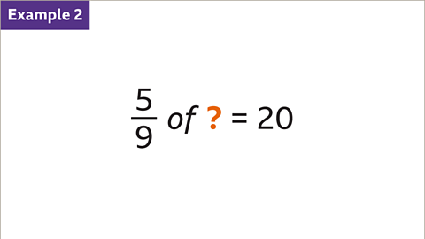 Example 2. Five ninths of question mark equals twenty.