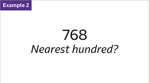 Example 1: Written: Seven-hundred and sixty-eight. Nearest hundred?