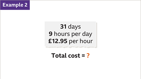 Example 2: Thirty-one days. Nine hours per days. Twelve pounds and ninety-five pence per hour. Total cost equals question mark – highlighted. 