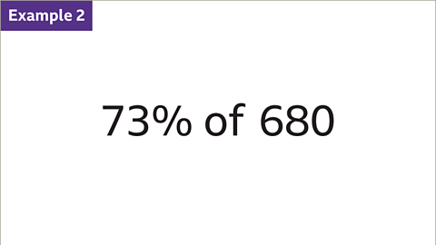 Example 2: Seventy-three percent of six-hundred and eighty. 