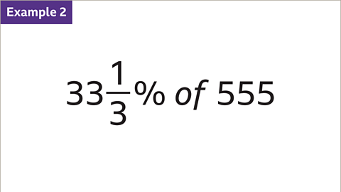 Example 2: Thirty-three and a third percent of five-hundred and fifty-five. 