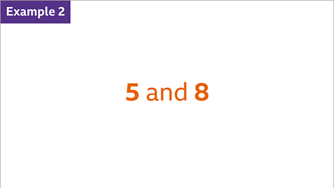 Example 2: Five and eight.