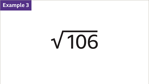 Example 3: The square root of one-hundred and six.