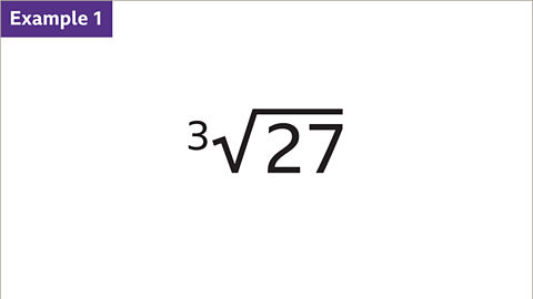 Example 1: The cube root of twenty-seven.