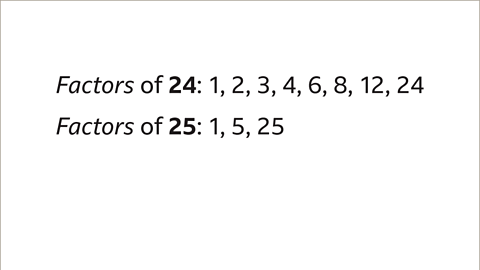 Factors of twenty-four: One, two, three, four, six, eight, twelve, twenty-four. Factors of twenty-five: One, five, twenty-five.