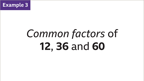 Example 3: Common factors of twelve, thirty-six and sixty.