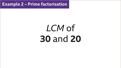 Example 2 – Prime factorisation: LCM of thirty and twenty.