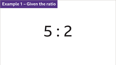 Example 1 – Given the ratio: Five to two.