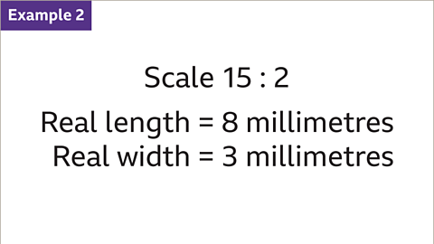 Example 2: Scale fifteen to two. Real length equals eight millimetres. Real width equals three millimetres.