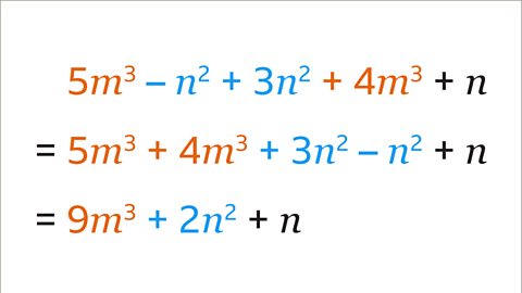 Three expressions on top of each other. Each following line is a simplification of the previous one. The first expression is the same as the last image, but the five m to the power of three and four m to the power of three is shaded orange. The plus n is shaded black and the minus n squared and plus three n squared is shaded blue. The second expression is five m to the power of three plus four m to the power of three plus three n squared minus n squared plus n. The five m to the power of three and our m to the power of three is shaded orange. The plus n is shaded black. The plus three n squared and minus n squared is shaded blue. The third expression is nine m to the power of three plus two n squared plus n. The nine m to the power of three is shaded orange. The plus two n squared is shaded blue and the plus n is shaded black. 