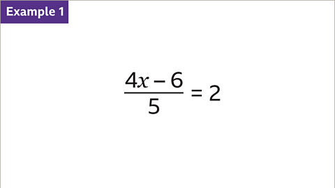 Example one: Four x minus six over five equals two.