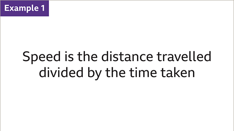 Example one: Speed is the distance travelled divided by the time taken